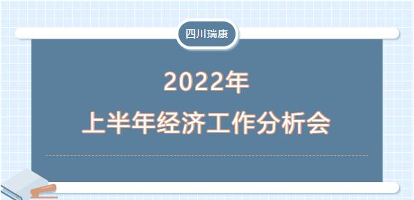 四川瑞康召开2022年上半年经济活动分(fēn)析会 四川瑞康召开2022年上半年经济活动分(fēn)析会